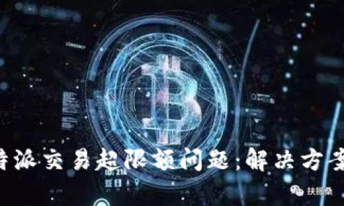 如何应对B特派交易超限额问题：解决方案与策略分析