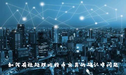 如何有效处理比特币交易的确认中问题