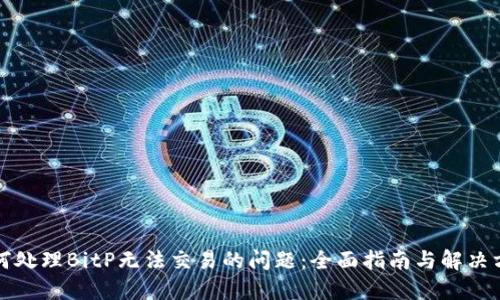 如何处理BitP无法交易的问题：全面指南与解决方案