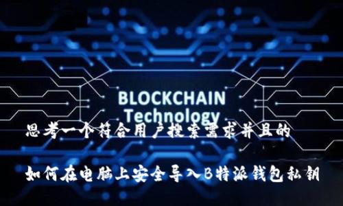 思考一个符合用户搜索需求并且的

如何在电脑上安全导入B特派钱包私钥