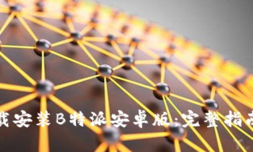 如何下载安装B特派安卓版：完整指南与技巧
