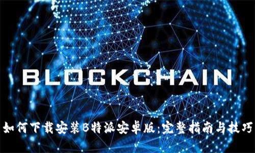 如何下载安装B特派安卓版：完整指南与技巧