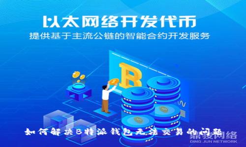 如何解决B特派钱包无法交易的问题