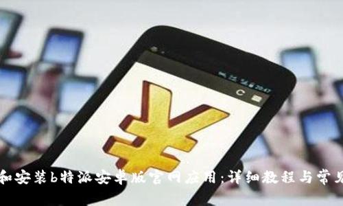 如何下载和安装b特派安卓版官网应用：详细教程与常见问题解析