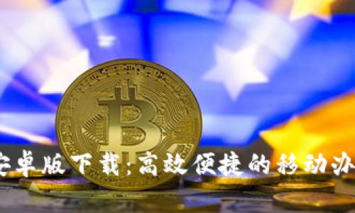 B特派APP安卓版下载：高效便捷的移动办公解决方案