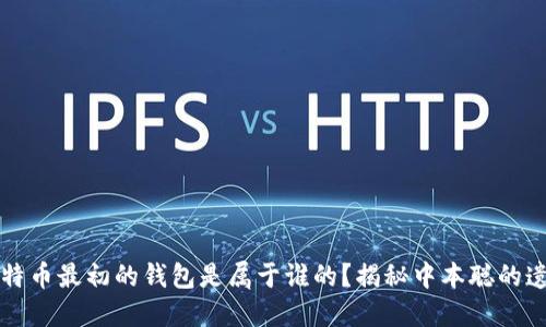 比特币最初的钱包是属于谁的？揭秘中本聪的遗产