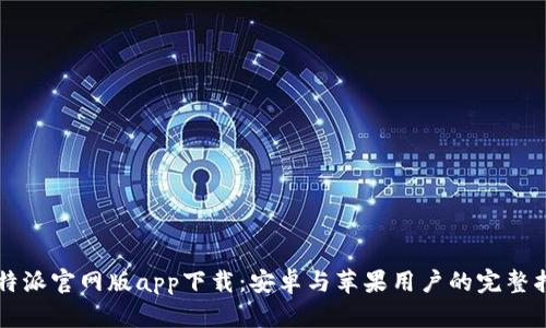比特派官网版app下载：安卓与苹果用户的完整指南