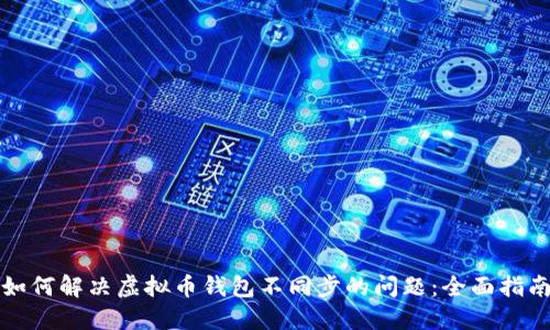 如何解决虚拟币钱包不同步的问题：全面指南