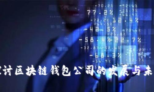 深入探讨区块链钱包公司的发展与未来趋势