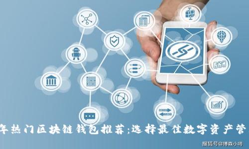 2022年热门区块链钱包推荐：选择最佳数字资产管理工具