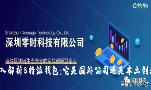 深入解析B特派钱包：它是国外公司还是本土创业？