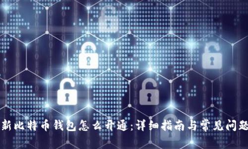 新比特币钱包怎么开通：详细指南与常见问题