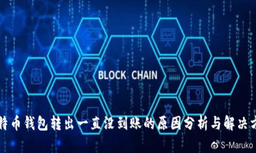 比特币钱包转出一直没到账的原因分析与解决方案