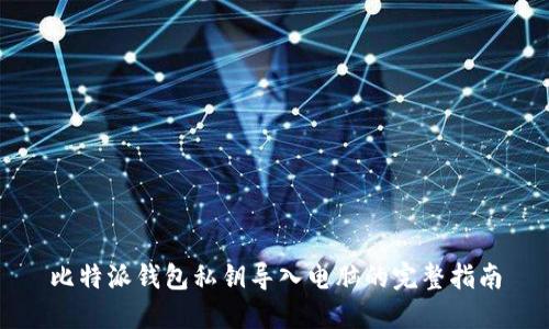 比特派钱包私钥导入电脑的完整指南