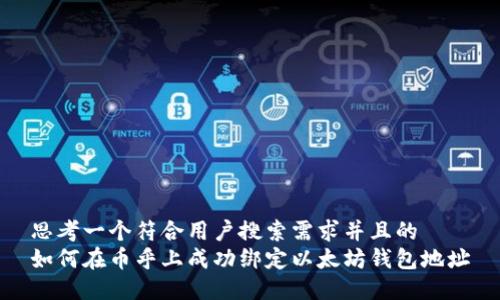 思考一个符合用户搜索需求并且的  
如何在币乎上成功绑定以太坊钱包地址