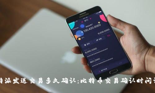 比特派发送交易多久确认：比特币交易确认时间详解