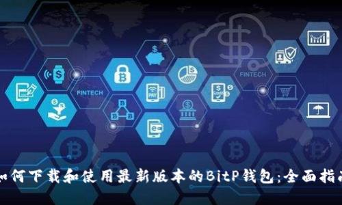 如何下载和使用最新版本的BitP钱包：全面指南