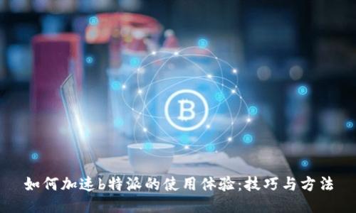 如何加速b特派的使用体验：技巧与方法
