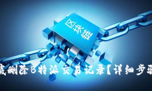 如何彻底删除B特派交易记录？详细步骤与技巧