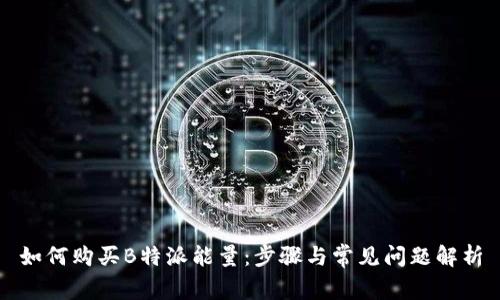 如何购买B特派能量：步骤与常见问题解析