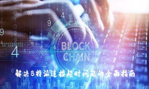 解决B特派连接超时问题的全面指南