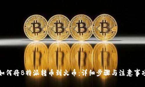如何将B特派转币到火币：详细步骤与注意事项
