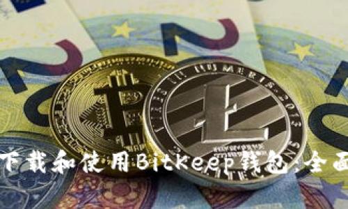 如何下载和使用BitKeep钱包：全面指南