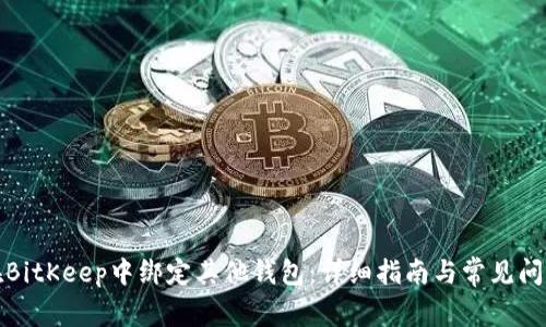如何在BitKeep中绑定其他钱包：详细指南与常见问题解答