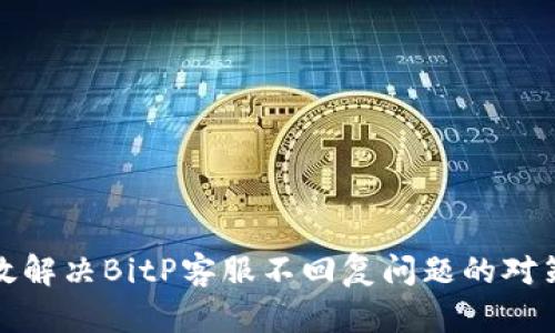 如何有效解决BitP客服不回复问题的对策与建议