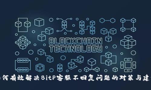 如何有效解决BitP客服不回复问题的对策与建议