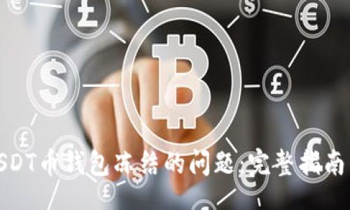  अस /  
如何处理USDT币钱包冻结的问题：完整指南与解决方案