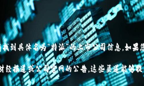 特派（B Special）是一家在中国资本市场上市的公司，然而，根据我直到2023年10月的知识，没有找到具体名为“特派”的上市公司信息。如果您所指的是某个特定的公司或行业，请提供更多的背景信息，以便我能够更具体地回答您的问题。 

如果您需要有关“特派”公司或类似企业的上市时间、历史及相关细节的信息，建议您查阅最新的财经报道或公司官网的公告。这些渠道能够提供更准确的信息。