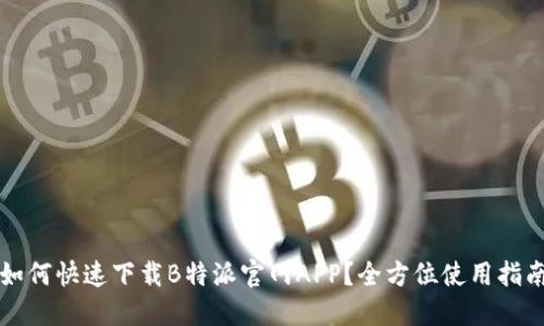 如何快速下载B特派官网APP？全方位使用指南