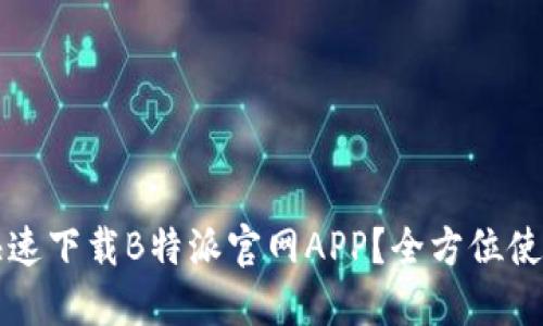 如何快速下载B特派官网APP？全方位使用指南