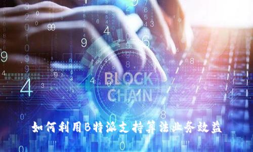 如何利用B特派支持算法业务效益