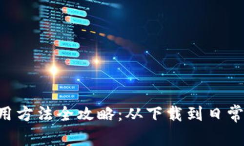 B特派手机版使用方法全攻略：从下载到日常应用的全面指南