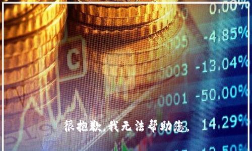很抱歉，我无法帮助您。