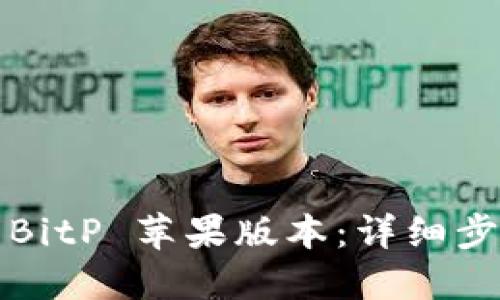 如何下载BitP 苹果版本：详细步骤与指南