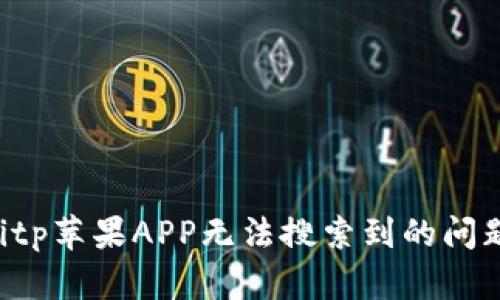如何解决Bitp苹果APP无法搜索到的问题：全面指南