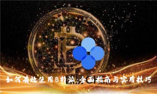如何有效使用B特派：全面指南与实用技巧