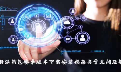 比特派钱包安卓版本下载安装指南与常见问题解答