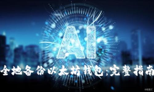 如何安全地备份以太坊钱包：完整指南与技巧