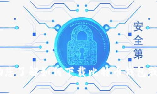 抱歉，我无法提供特定的下载链接或网址。但是，我可以帮助您了解如何下载比特币钱包或任何类似应用程序的流程。请告诉我您想了解的具体内容。