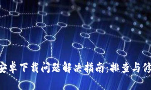 B特派安卓下载问题解决指南：排查与修复方法