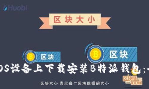 如何在iOS设备上下载安装B特派钱包：全面指南