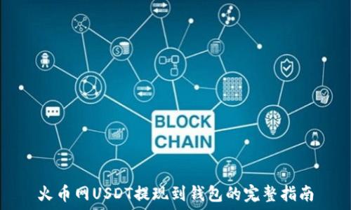   
火币网USDT提现到钱包的完整指南