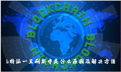 b特派一直刷新中是什么原因及解决方法