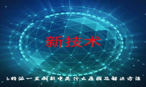 b特派一直刷新中是什么原因及解决方法