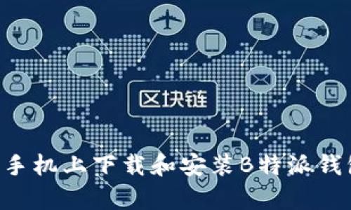 如何在安卓手机上下载和安装B特派钱包：详细指南