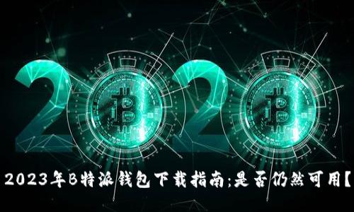 2023年B特派钱包下载指南：是否仍然可用？